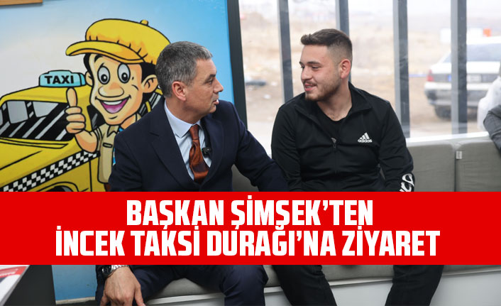 BAŞKAN ŞİMŞEK’TEN İNCEK TAKSİ DURAĞI’NA ZİYARET