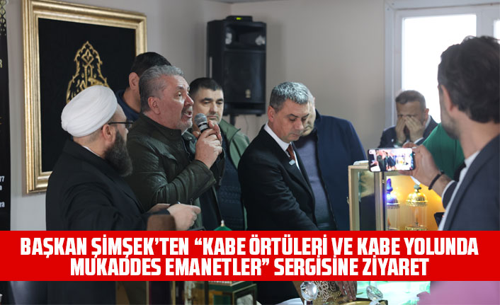 BAŞKAN ŞİMŞEK’TEN “KABE ÖRTÜLERİ VE KABE YOLUNDA MUKADDES EMANETLER” SERGİSİNE ZİYARET