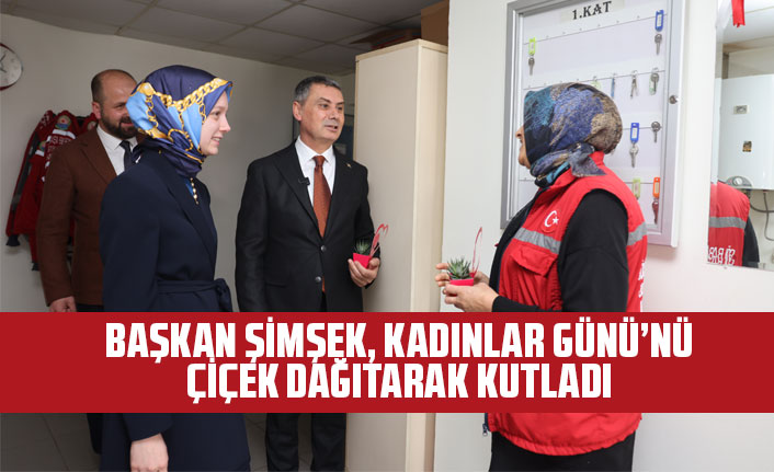 BAŞKAN ŞİMŞEK, KADINLAR GÜNÜ’NÜ ÇİÇEK DAĞITARAK KUTLADI