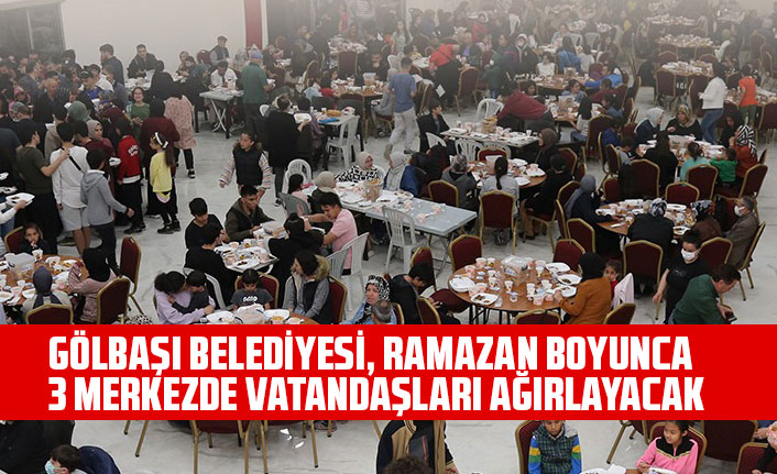 GÖLBAŞI BELEDİYESİ, RAMAZAN BOYUNCA 3 MERKEZDE VATANDAŞLARI AĞIRLAYACAK
