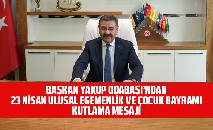 BAŞKAN YAKUP ODABAŞI’NDAN 23 NİSAN ULUSAL EGEMENLİK VE ÇOCUK BAYRAMI KUTLAMA MESAJI