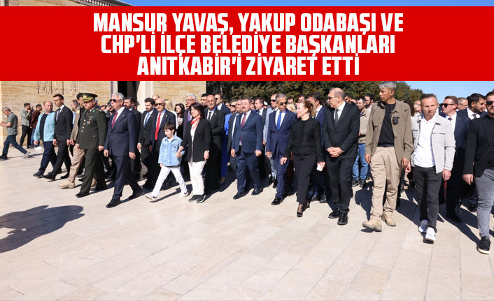 MANSUR YAVAŞ, YAKUP ODABAŞI VE CHP'Lİ İLÇE BELEDİYE BAŞKANLARI ANITKABİR'İ ZİYARET ETTİ