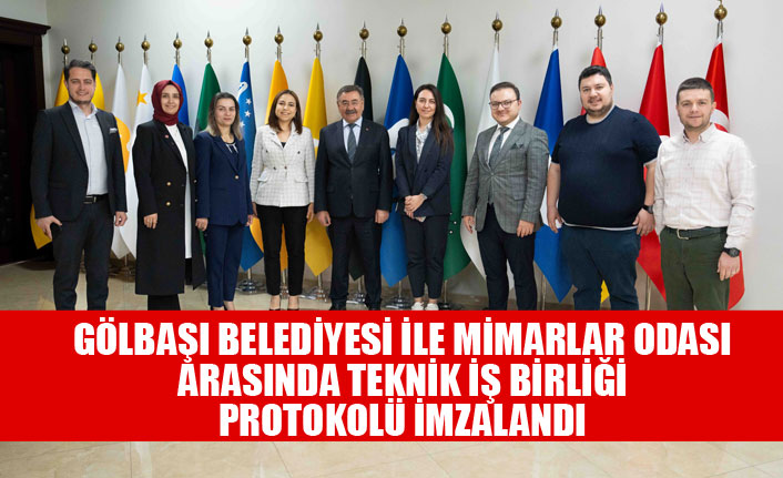 GÖLBAŞI BELEDİYESİ İLE MİMARLAR ODASI ARASINDA TEKNİK İŞ BİRLİĞİ PROTOKOLÜ İMZALANDI