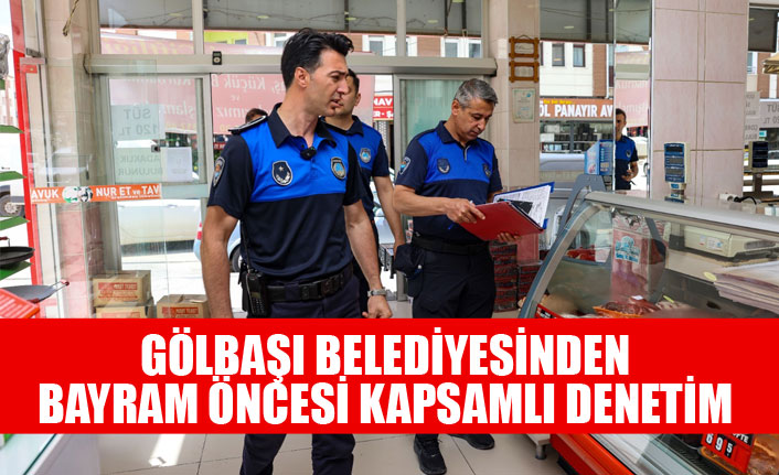 GÖLBAŞI BELEDİYESİNDEN BAYRAM ÖNCESİ KAPSAMLI DENETİM