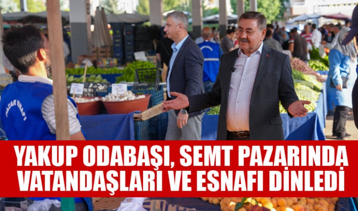 YAKUP ODABAŞI, SEMT PAZARINDA VATANDAŞLARI VE ESNAFI DİNLEDİ