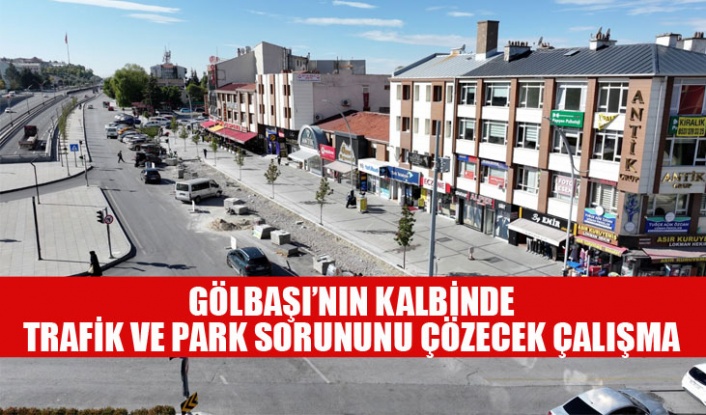 GÖLBAŞI’NIN KALBİNDE TRAFİK VE PARK SORUNUNU ÇÖZECEK ÇALIŞMA