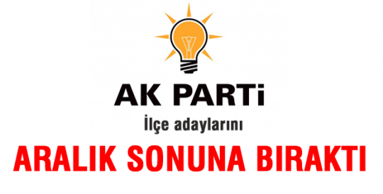 AK Parti ilçe adaylarını Aralık sonuna bıraktı