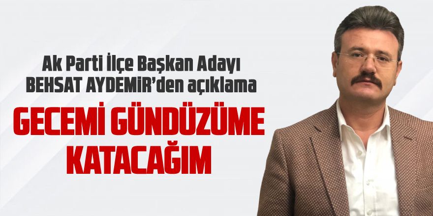 Ak Parti İlçe Başkan Adayı Behsat Aydemir'den açıklama