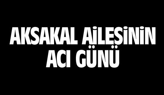 Aksakal Ailesi'nin acı günü