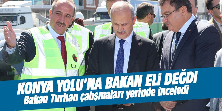 Bakan Turhan Konya Yolu'ndaki çalışamaları inceledi