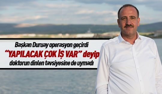 Başkan Duruay, doktorların tavsiyesine uymadı