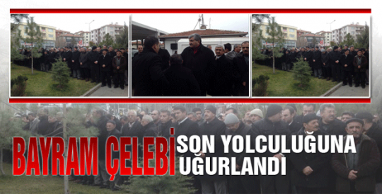 Bayram Çelebi Son Yolculuğuna Uğurlandı