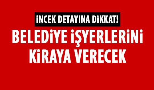 Belediye işyerlerini kiraya verecek