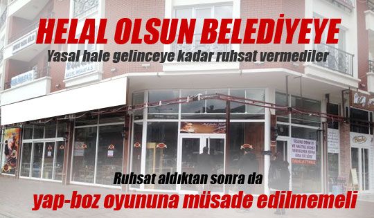 Belediye , yasal hale getirinceye kadar o işyerine ruhsat vermedi