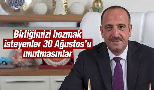 Birliğimizi bozmak isteyenler 30 Ağustos’u unutmasınlar