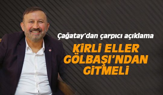 Çağatay: Kirli eller Gölbaşı'ndan gitmeli