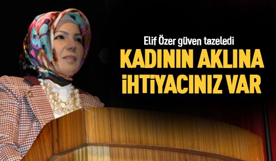 Elif Özer: Kadının aklına ihtiyacınız var