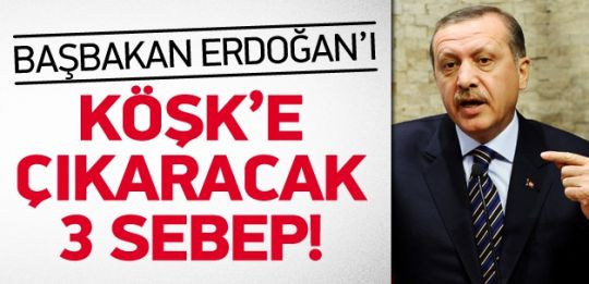 Erdoğan'ı Köşk'e seçtirecek üç temel sebep 