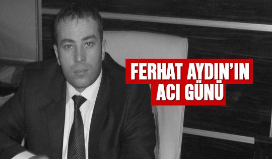 Ferhat Aydın'ın acı günü