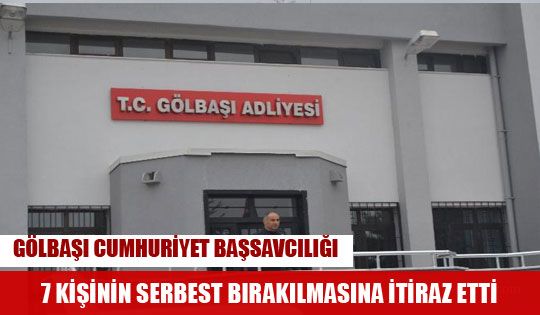 Gölbaşı Cumhuriyet Başsavcılığı 7 kişinin serbest bırakılmasına itiraz etti