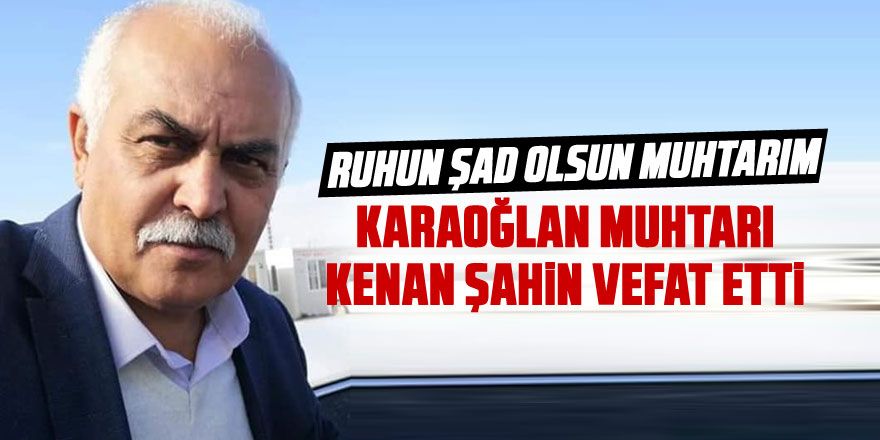 Gölbaşı Karaoğlan muhtarı Kenan Şahin vefat etti