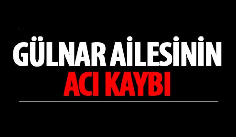 Gülnar ailesinin acı kaybı