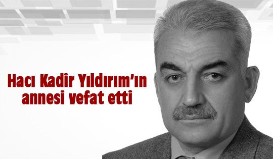 Hacı Kadir Yıldırım'ın annesi vefat etti.