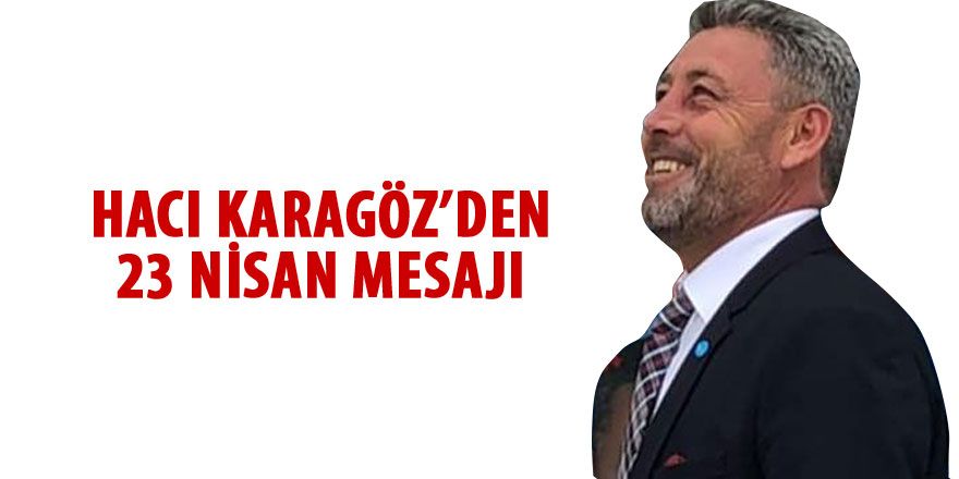 Hacı Karagöz'den 23 Nisan mesajı