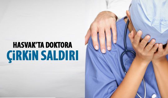 Hasvak'ta doktora çirkin saldırı