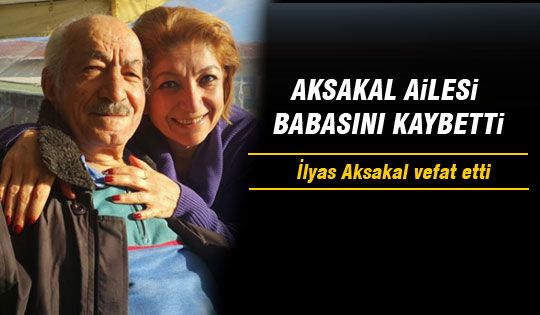 İlyas Aksakal hayatını kaybetti