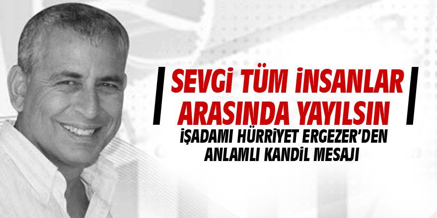 İşadamı Hürriyet Ergezer'den Regaip Kandili mesajı