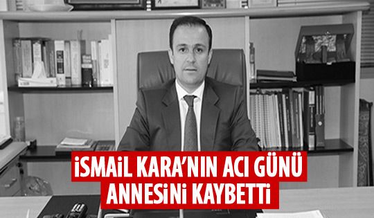 İsmail Kara'nın acı günü