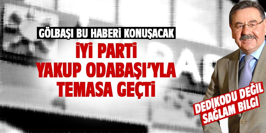 İYİ PARTİ Odabaşı'yla birebir temasa geçti