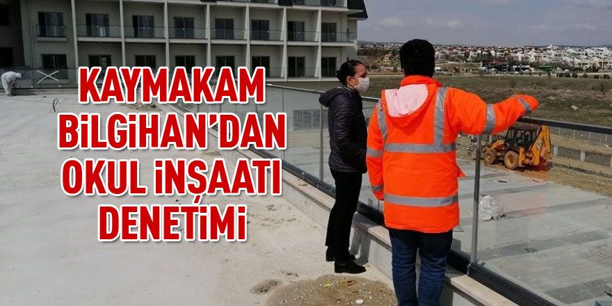 Kaymakam Bilgihan okul inşaatı denetimi yaptı