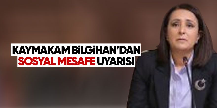 Kaymakam Bilgihan'dan sosyal mesafe uyarısı