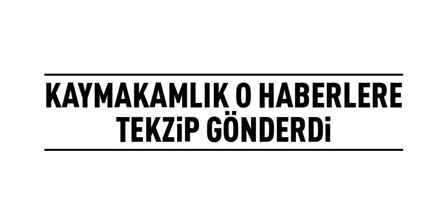 Kaymakamlıktan o haberlere tekzip metni