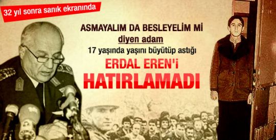 Kenan Evren 12 Eylül'ün sembol isimlerinden 17 yaşında idam edilen Erdal Eren'i tanımadığını söyledi.