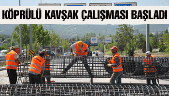 KÖPRÜLÜ KAVŞAK ÇALIŞMASI BAŞLADI