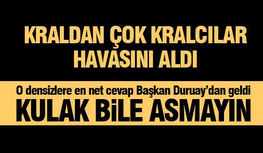 Kraldan çok kralcılara Başkan Duruay'dan tokat gibi cevap