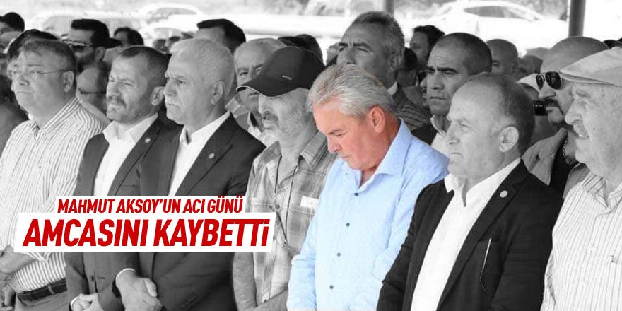 Mahmut Aksoy amcasını kaybetti