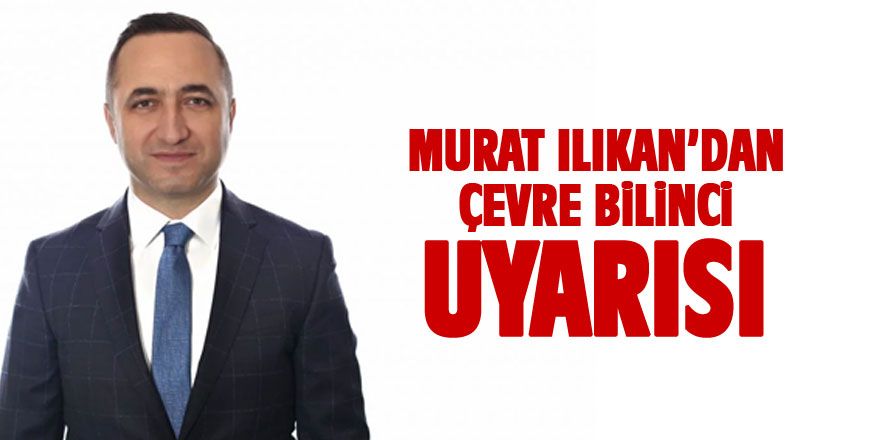 MHP Grup Başkanvekili Murat Ilıkan “Çevre bilinci sözde kalmasın”