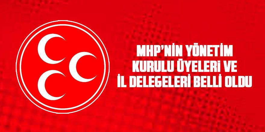 MHP'nin yeni yönetimi ve il delegeleri belli oldu