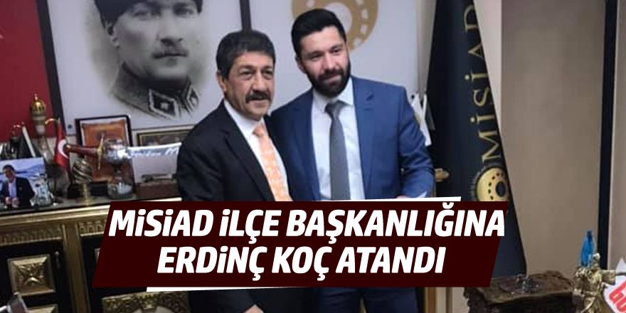 MİSİAD İlçe Başkanlığına Erdinç Koç atandı