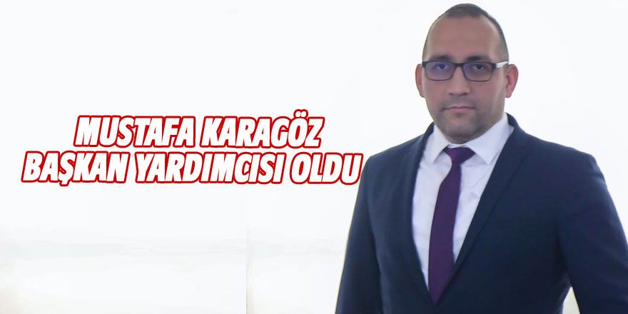 Mustafa Karagöz başkan yardımcısı oldu