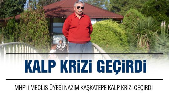 Nazım Kaşkatepe kalp krizi geçirdi