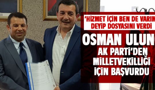 Osman Ulunç milletvekili aday adayı oldu
