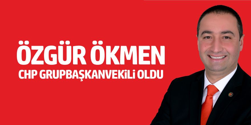 Özgür Ökmen CHP Grupbaşkanvekili oldu