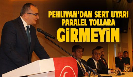 Pehlivan: Kimse paralel yollara girmesin