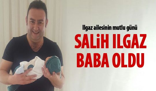 Salih Ilgaz baba oldu