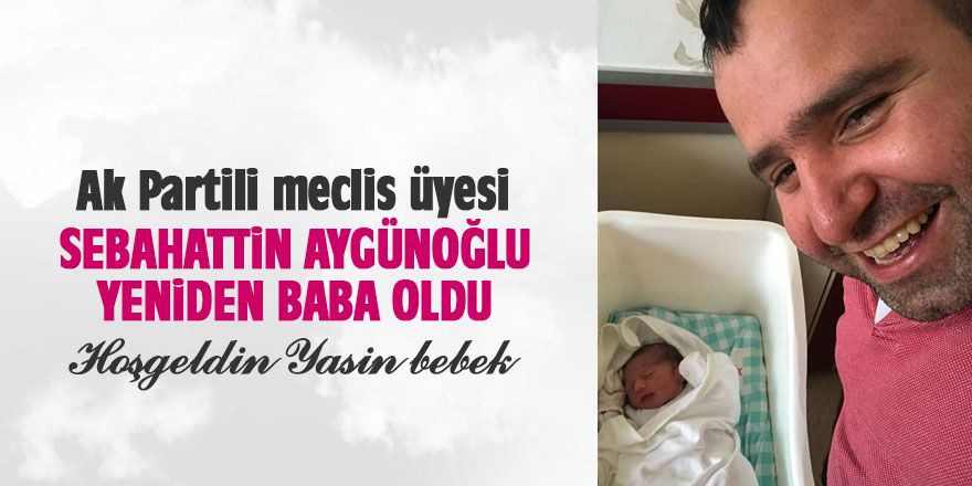 Sebahattin Aygünoğlu erkek babası oldu